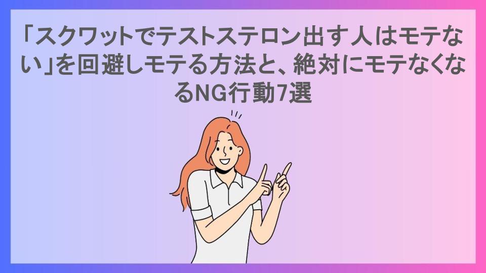 「スクワットでテストステロン出す人はモテない」を回避しモテる方法と、絶対にモテなくなるNG行動7選